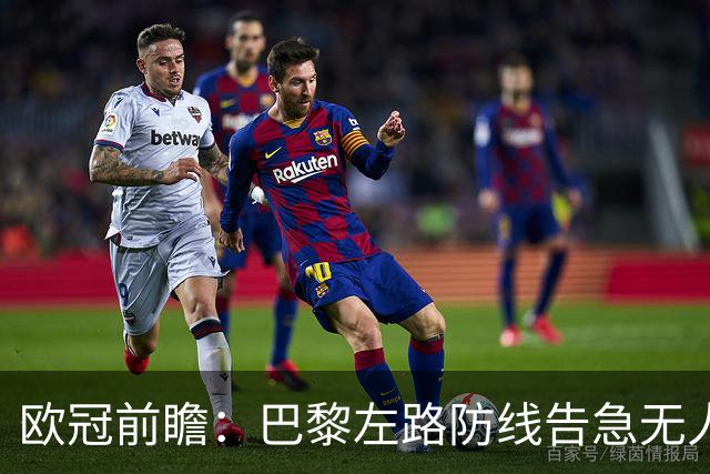欧冠前瞻：巴黎左路防线告急无人盯亚马尔，巴萨防线损兵折将