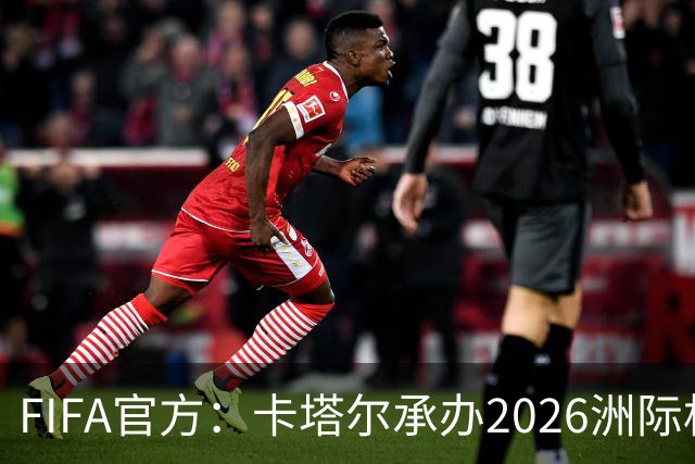 FIFA官方：卡塔尔承办2026洲际杯，欧冠冠军巴黎12月16日出战决赛